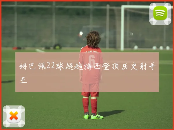 姆巴佩22球超越梅西登顶历史射手王