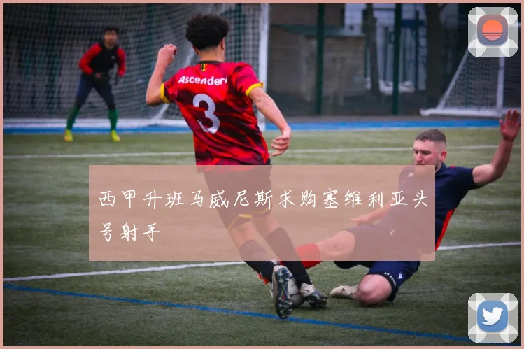 西甲升班马威尼斯求购塞维利亚头号射手