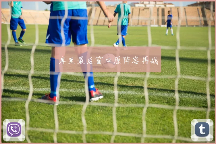 库里最后窗口原阵容再战
